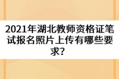 2021年湖北教師資格證筆試報(bào)名照片上傳有哪些要求？