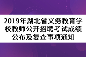 2019年湖北省義務教育學校教師公開招聘考試成績公布及復查事項通知