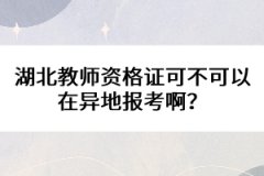 湖北教師資格證可不可以在異地報考??？