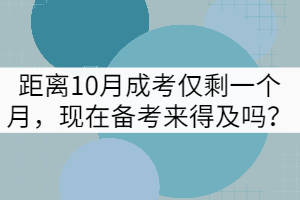 距離10月成考僅剩一個(gè)月，現(xiàn)在備考來(lái)得及嗎？