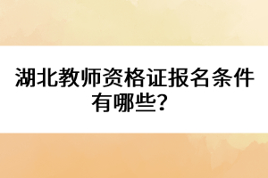 湖北教師資格證報名條件有哪些？