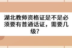 湖北教師資格證是不是必須要有普通話證，需要幾級？