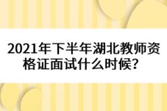 2021年下半年湖北教師資格證面試什么時(shí)候？