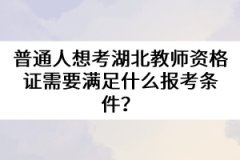 普通人想考湖北教師資格證需要滿足什么報考條件？