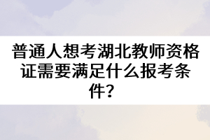 普通人想考湖北教師資格證需要滿足什么報考條件？