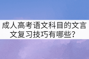 成人高考語文科目的文言文復(fù)習(xí)技巧有哪些？
