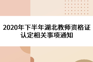 2020年下半年湖北教師資格證認定相關(guān)事項通知