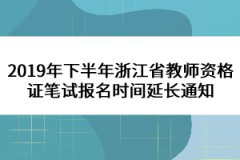 2019年下半年浙江省教師資格證筆試報(bào)名時(shí)間延長(zhǎng)通知