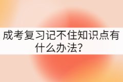 成考復(fù)習(xí)記不住知識(shí)點(diǎn)有什么辦法？