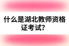 什么是湖北教師資格證考試？