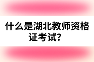 什么是湖北教師資格證考試？