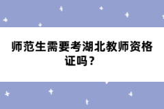 師范生需要考湖北教師資格證嗎？