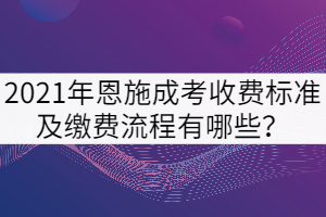 2021年恩施成考收費標(biāo)準(zhǔn)及繳費流程有哪些？