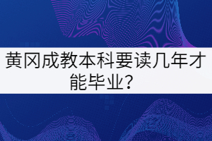 黃岡成教本科要讀幾年才能畢業(yè)？