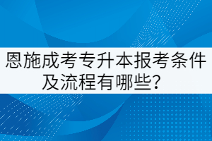 恩施成考專升本報考條件及流程有哪些？