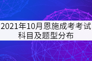 2021年10月恩施成考考試科目及題型分布是怎樣的？