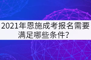 2021年恩施成考報名需要滿足哪些條件？