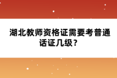 湖北教師資格證需要考普通話證幾級(jí)？