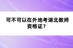 可不可以在外地考湖北教師資格證？