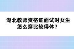 湖北教師資格證面試時(shí)女生怎么穿比較得體？