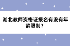 湖北教師資格證報(bào)名有沒(méi)有年齡限制？