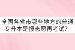 全國各省市哪些地方的普通專升本是先報志愿再考試？