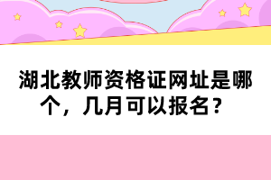 湖北教師資格證網(wǎng)址是哪個，幾月可以報名？