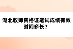 湖北教師資格證筆試成績有效時間多長？