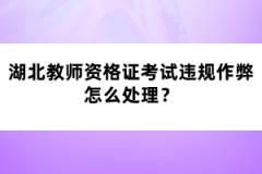湖北教師資格證考試違規(guī)作弊怎么處理？