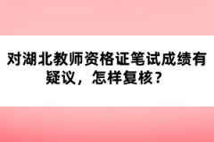 對湖北教師資格證筆試成績有疑議，怎樣復(fù)核？
