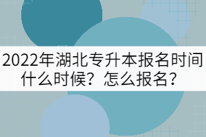 2022年湖北專升本報(bào)名時(shí)間什么時(shí)候？怎么報(bào)名？