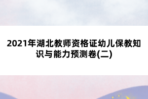 2021年湖北教師資格證幼兒保教知識與能力預測卷(二)