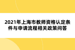 2021年上海市教師資格認定條件與申請流程相關政策問答