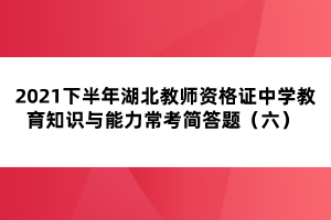 2021下半年湖北教師資格證中學(xué)教育知識(shí)與能力?？己?jiǎn)答題（六） 