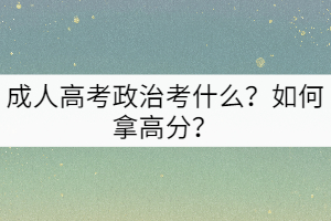 成人高考政治考什么？如何拿高分？