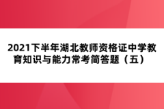 2021下半年湖北教師資格證中學(xué)教育知識(shí)與能力?？己?jiǎn)答題（五） 