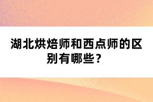 湖北烘焙師和西點(diǎn)師的區(qū)別有哪些？