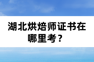 湖北烘焙師證書在哪里考？