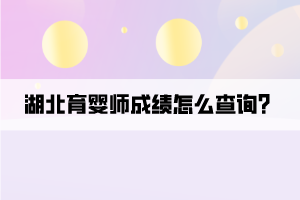 湖北育嬰師成績怎么查詢？