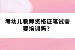 考幼兒教師資格證筆試需要培訓(xùn)嗎？