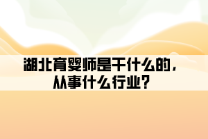 湖北育嬰師是干什么的，從事什么行業(yè)？