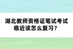 湖北教師資格證筆試考試臨近該怎么復(fù)習(xí)？