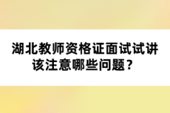 湖北教師資格證面試試講該注意哪些問題？