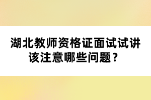 湖北教師資格證面試試講該注意哪些問題？
