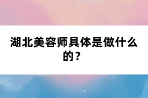 湖北美容師具體是做什么的？