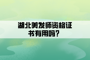 湖北美發(fā)師資格證書有用嗎？