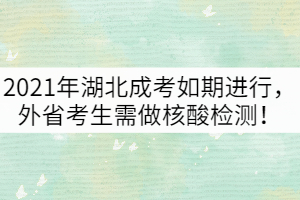 2021年湖北成考如期進行，外省考生需做核酸檢測！