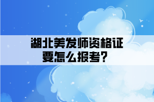湖北美發(fā)師資格證要怎么報(bào)考？