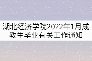 湖北經濟學院2022年1月成教生畢業(yè)有關工作通知 