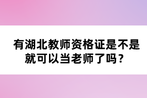 有湖北教師資格證是不是就可以當(dāng)老師了嗎？